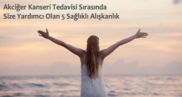 Akciğer Kanseri Tedavisi Sırasında Size Yardımcı Olan 5 Sağlıklı Alışkanlık